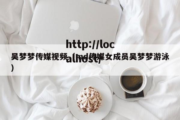 吴梦梦传媒视频(md传媒女成员吴梦梦游泳)