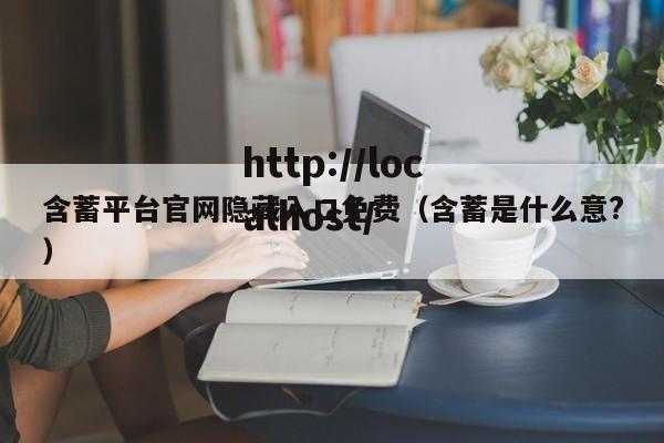 含蓄平台官网隐藏入口免费(含蓄是什么意?)