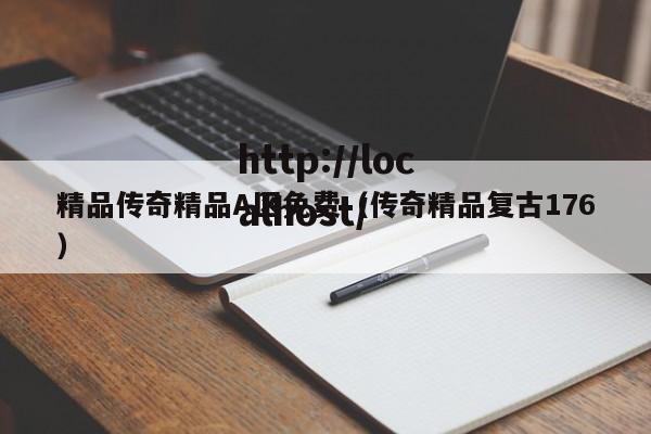 精品传奇精品A区免费(传奇精品复古176)