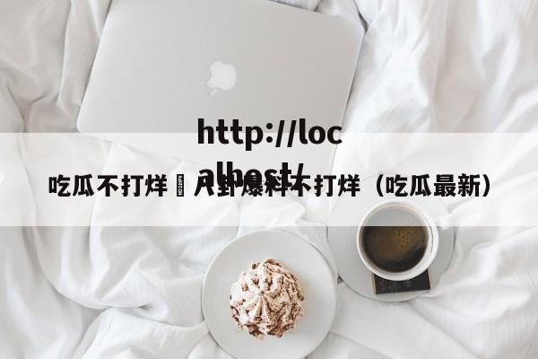 吃瓜不打烊–八卦爆料不打烊(吃瓜最新)