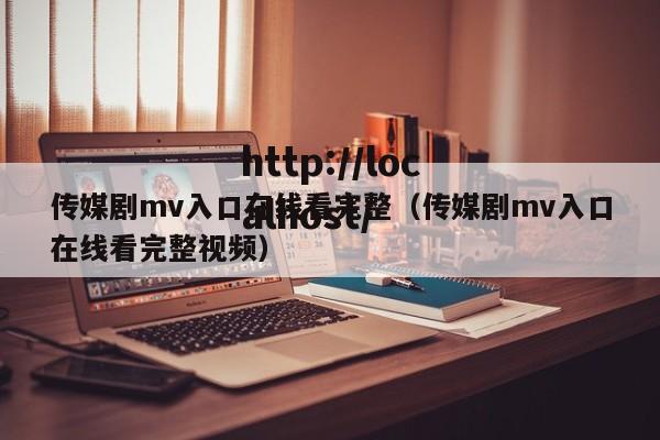 传媒剧mv入口在线看完整(传媒剧mv入口在线看完整视频)