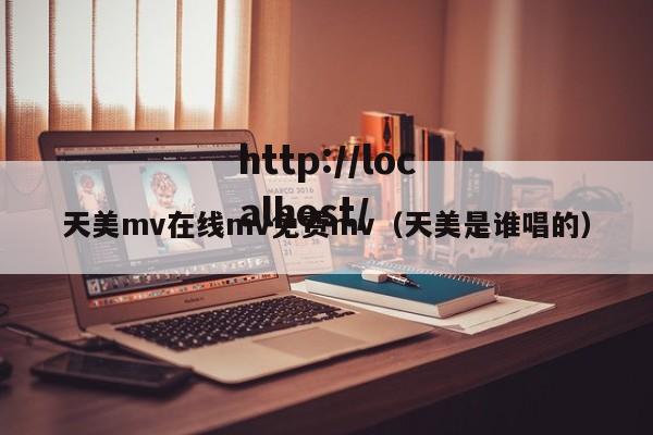 天美mv在线mv免费mv(天美是谁唱的)